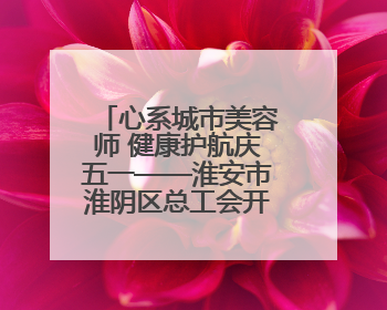 心系城市美容师 健康护航庆五一——淮安市淮阴区总工会开展关爱职工体检活动