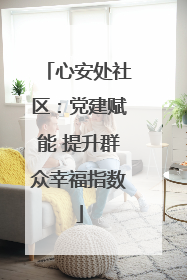 心安处社区：党建赋能 提升群众幸福指数