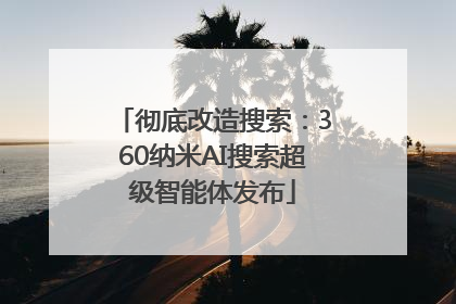 彻底改造搜索：360纳米AI搜索超级智能体发布