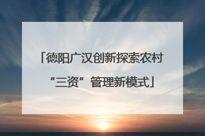 德阳广汉创新探索农村“三资”管理新模式