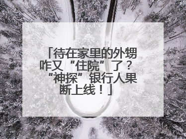 待在家里的外甥咋又“住院”了？“神探”银行人果断上线！