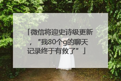 微信将迎史诗级更新，“我80个g的聊天记录终于有救了”
