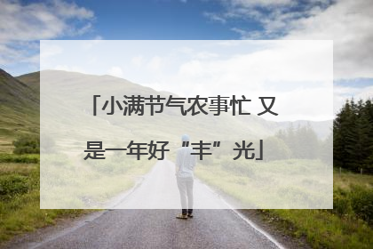 小满节气农事忙 又是一年好“丰”光