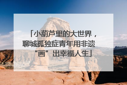 小葫芦里的大世界，聊城孤独症青年用非遗“画”出幸福人生