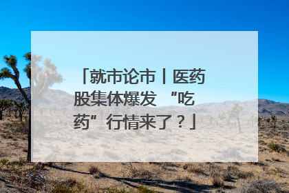 就市论市丨医药股集体爆发 “吃药”行情来了？