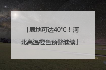 局地可达40℃！河北高温橙色预警继续