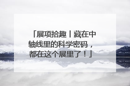 展项拾趣丨藏在中轴线里的科学密码，都在这个展里了！
