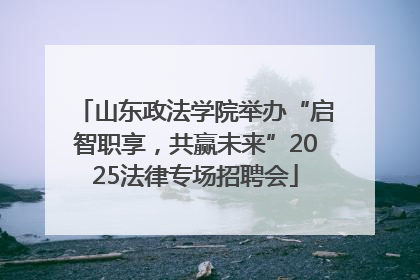 山东政法学院举办“启智职享，共赢未来”2025法律专场招聘会