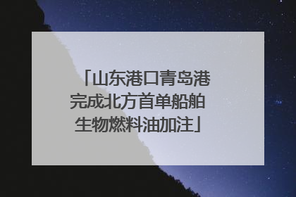 山东港口青岛港完成北方首单船舶生物燃料油加注