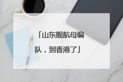 山东舰航母编队，到香港了