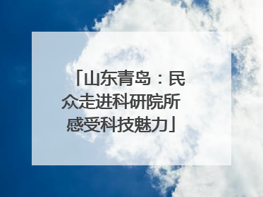 山东青岛：民众走进科研院所感受科技魅力