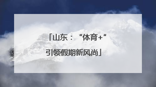 山东：“体育+”引领假期新风尚