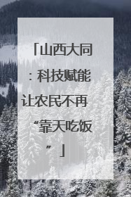 山西大同：科技赋能让农民不再“靠天吃饭”