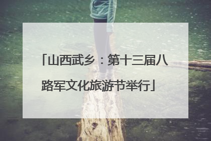 山西武乡：第十三届八路军文化旅游节举行