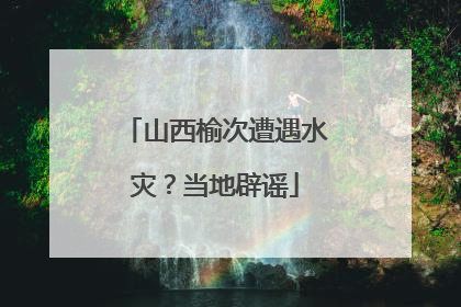 山西榆次遭遇水灾？当地辟谣