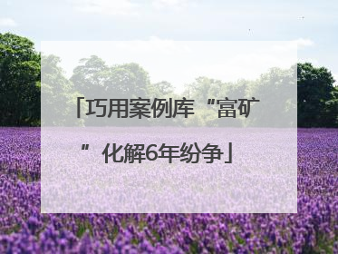 巧用案例库“富矿”化解6年纷争