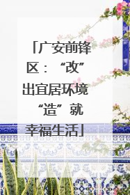 广安前锋区：“改”出宜居环境 “造”就幸福生活