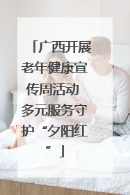 广西开展老年健康宣传周活动 多元服务守护“夕阳红”