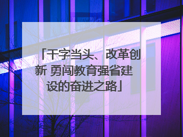 干字当头、改革创新 勇闯教育强省建设的奋进之路