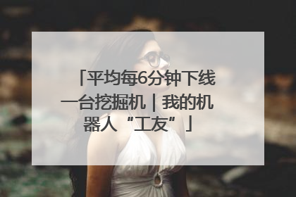 平均每6分钟下线一台挖掘机｜我的机器人“工友”