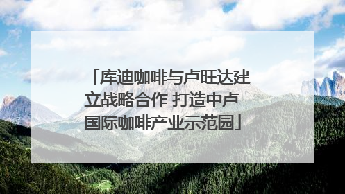 库迪咖啡与卢旺达建立战略合作 打造中卢国际咖啡产业示范园