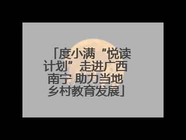 度小满“悦读计划”走进广西南宁 助力当地乡村教育发展