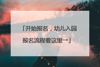 开始报名，幼儿入园报名流程看这里→
