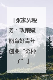张家界税务：政策赋能育好青年创业“金种子”