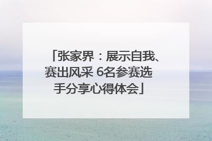张家界：展示自我、赛出风采 6名参赛选手分享心得体会