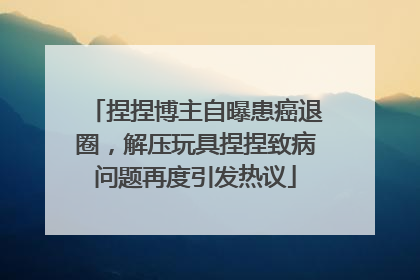 捏捏博主自曝患癌退圈，解压玩具捏捏致病问题再度引发热议