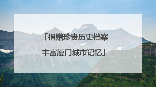 捐赠珍贵历史档案 丰富厦门城市记忆