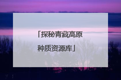 探秘青藏高原种质资源库
