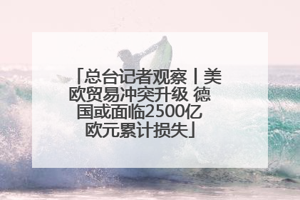 总台记者观察丨美欧贸易冲突升级 德国或面临2500亿欧元累计损失