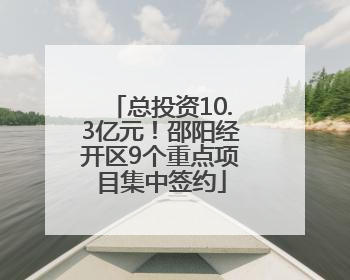 总投资10.3亿元！邵阳经开区9个重点项目集中签约
