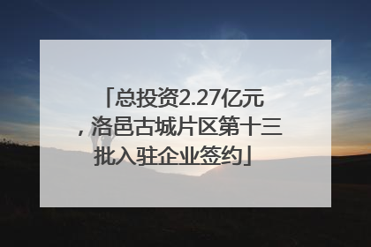 总投资2.27亿元，洛邑古城片区第十三批入驻企业签约