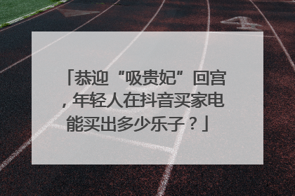恭迎“吸贵妃”回宫，年轻人在抖音买家电能买出多少乐子？