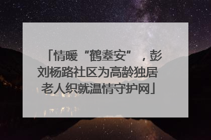 情暖“鹤耋安”，彭刘杨路社区为高龄独居老人织就温情守护网