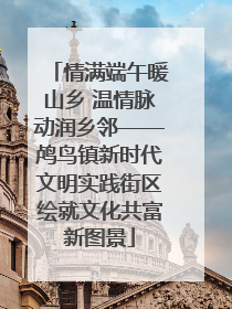 情满端午暖山乡 温情脉动润乡邻——鸬鸟镇新时代文明实践街区绘就文化共富新图景