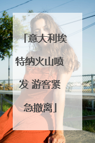 意大利埃特纳火山喷发 游客紧急撤离