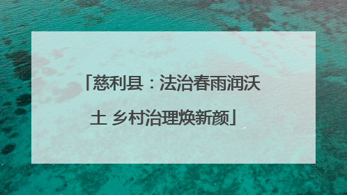 慈利县：法治春雨润沃土 乡村治理焕新颜