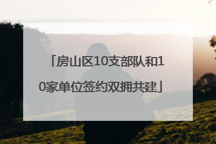 房山区10支部队和10家单位签约双拥共建