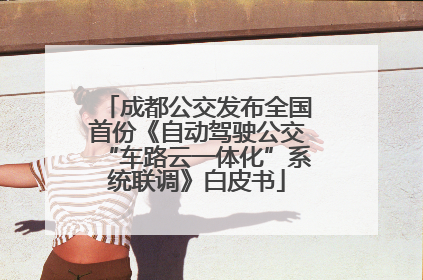 成都公交发布全国首份《自动驾驶公交“车路云一体化”系统联调》白皮书