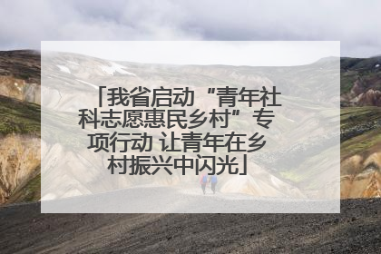 我省启动“青年社科志愿惠民乡村”专项行动 让青年在乡村振兴中闪光
