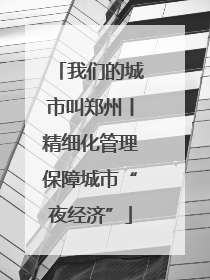 我们的城市叫郑州丨精细化管理保障城市“夜经济”