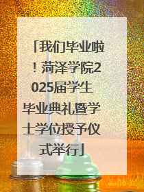 我们毕业啦！菏泽学院2025届学生毕业典礼暨学士学位授予仪式举行
