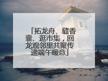 拓龙舟、缝香囊、逛市集，回龙观邻里共聚传递端午暖意