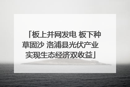 板上并网发电 板下种草固沙 洛浦县光伏产业实现生态经济双收益