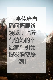 李佳琦直播间拓展新领域，“所有爸妈的幸福家”引领银发消费热潮