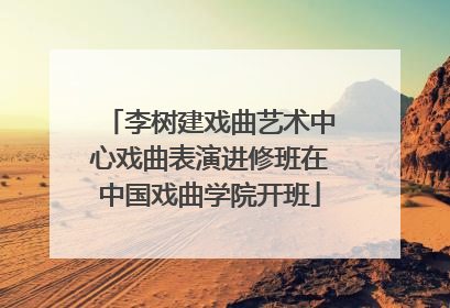 李树建戏曲艺术中心戏曲表演进修班在中国戏曲学院开班