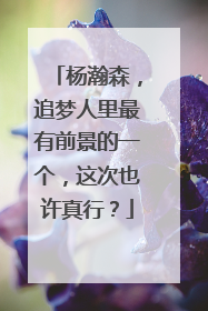 杨瀚森，追梦人里最有前景的一个，这次也许真行？